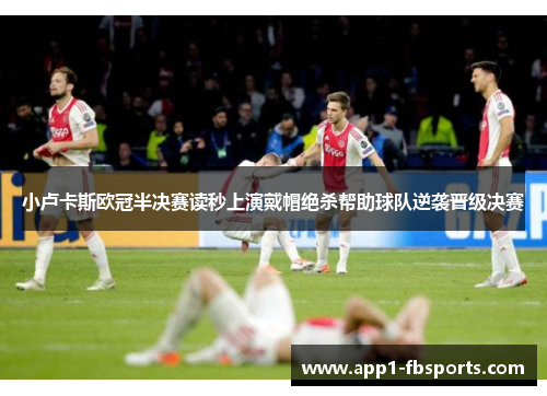 小卢卡斯欧冠半决赛读秒上演戴帽绝杀帮助球队逆袭晋级决赛 小卢卡斯欧冠半决赛读秒上演戴帽绝杀帮助球队逆袭晋级决赛