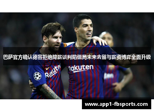 巴萨官方确认德容拒绝降薪谈判陷僵局未来去留与薪资博弈全面升级