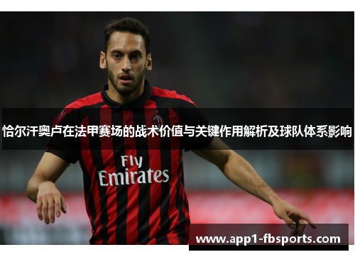 恰尔汗奥卢在法甲赛场的战术价值与关键作用解析及球队体系影响