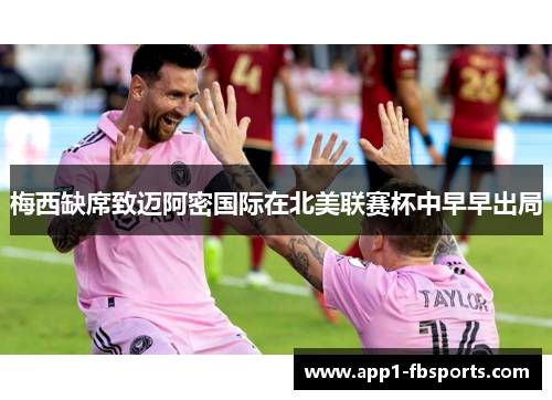 梅西缺席致迈阿密国际在北美联赛杯中早早出局 梅西缺席致迈阿密国际在北美联赛杯中早早出局