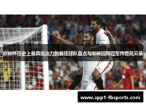 欧联杯历史上最具统治力的最佳球队盘点与荣耀回顾冠军传奇风云录 欧联杯历史上最具统治力的最佳球队盘点与荣耀回顾冠军传奇风云录