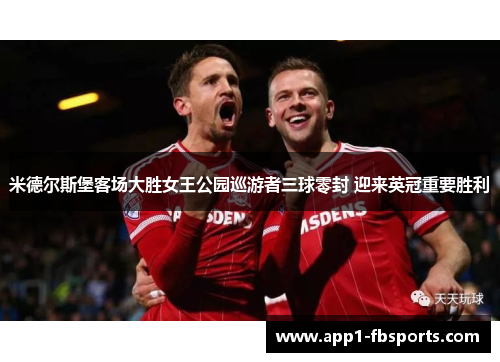 米德尔斯堡客场大胜女王公园巡游者三球零封 迎来英冠重要胜利 米德尔斯堡客场大胜女王公园巡游者三球零封 迎来英冠重要胜利