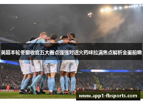 英超本轮冬窗收官五大看点强强对话火药味拉满焦点解析全面前瞻