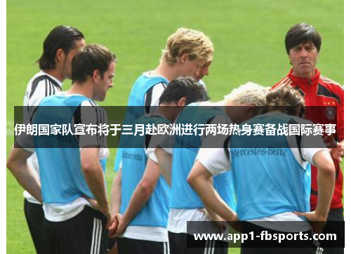 伊朗国家队宣布将于三月赴欧洲进行两场热身赛备战国际赛事