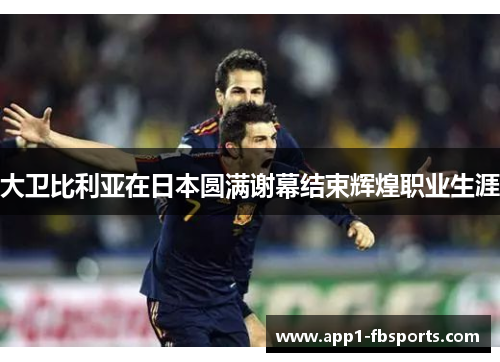 大卫比利亚在日本圆满谢幕结束辉煌职业生涯