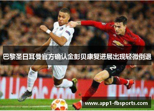 巴黎圣日耳曼官方确认金彭贝康复进展出现轻微倒退