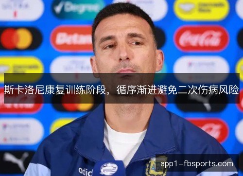 斯卡洛尼康复训练阶段，循序渐进避免二次伤病风险