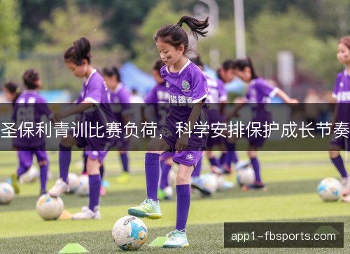 圣保利青训比赛负荷，科学安排保护成长节奏