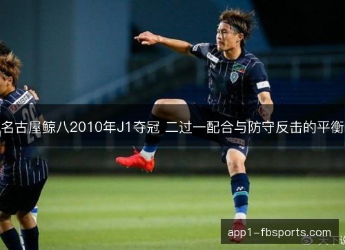 名古屋鲸八2010年J1夺冠 二过一配合与防守反击的平衡 名古屋鲸八2010年J1夺冠 二过一配合与防守反击的平衡
