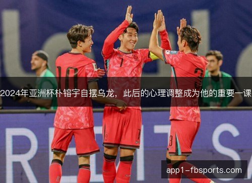 2024年亚洲杯朴镕宇自摆乌龙，此后的心理调整成为他的重要一课
